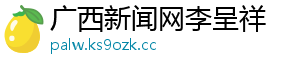 广西新闻网李呈祥 广西新闻网李呈祥